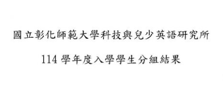 【新生】國立彰化師範大學科技與兒少英語研究所114學年度入學生分組結果